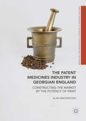 The Patent Medicines Industry in Georgian England: Constructing the Market by the Potency of Print de Alan Mackintosh