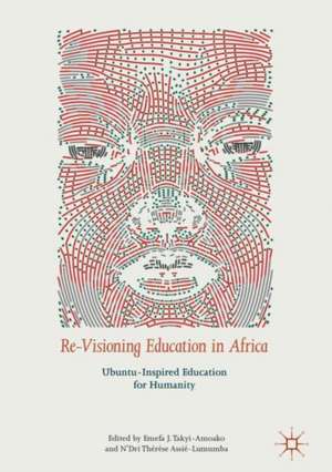 Re-Visioning Education in Africa: Ubuntu-Inspired Education for Humanity de Emefa J. Takyi-Amoako