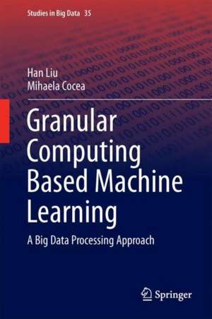 Granular Computing Based Machine Learning: A Big Data Processing Approach de Han Liu