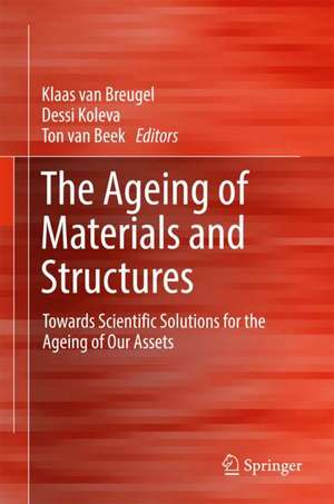 The Ageing of Materials and Structures: Towards Scientific Solutions for the Ageing of Our Assets de Klaas van Breugel