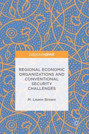 Regional Economic Organizations and Conventional Security Challenges de M. Leann Brown