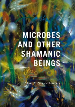 Microbes and Other Shamanic Beings de César E. Giraldo Herrera