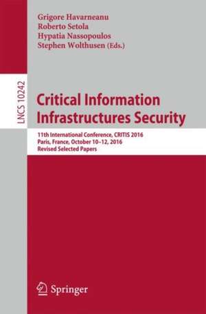 Critical Information Infrastructures Security: 11th International Conference, CRITIS 2016, Paris, France, October 10–12, 2016, Revised Selected Papers de Grigore Havarneanu