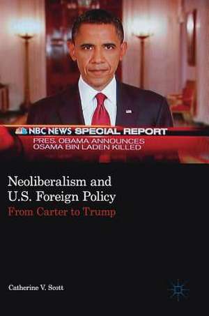 Neoliberalism and U.S. Foreign Policy: From Carter to Trump de Catherine V. Scott