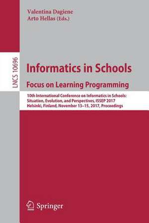 Informatics in Schools: Focus on Learning Programming: 10th International Conference on Informatics in Schools: Situation, Evolution, and Perspectives, ISSEP 2017, Helsinki, Finland, November 13-15, 2017, Proceedings de Valentina Dagienė