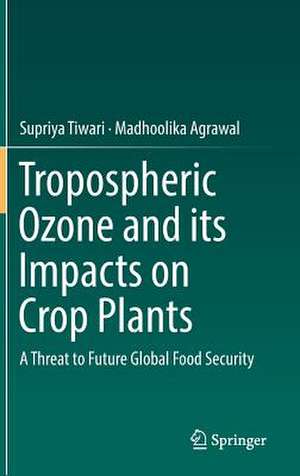 Tropospheric Ozone and its Impacts on Crop Plants: A Threat to Future Global Food Security de Supriya Tiwari