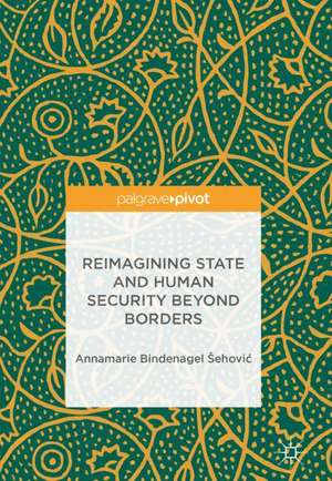 Reimagining State and Human Security Beyond Borders de Annamarie Bindenagel Šehović