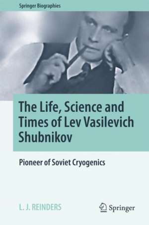 The Life, Science and Times of Lev Vasilevich Shubnikov: Pioneer of Soviet Cryogenics de L. J. Reinders