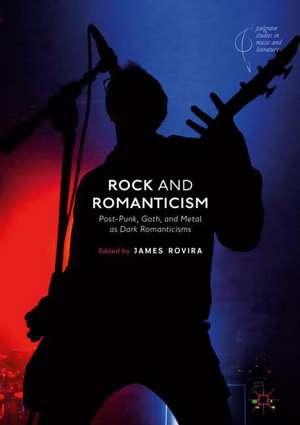 Rock and Romanticism: Post-Punk, Goth, and Metal as Dark Romanticisms de James Rovira