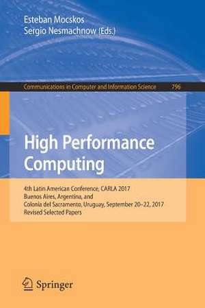 High Performance Computing: 4th Latin American Conference, CARLA 2017, Buenos Aires, Argentina, and Colonia del Sacramento, Uruguay, September 20-22, 2017, Revised Selected Papers de Esteban Mocskos