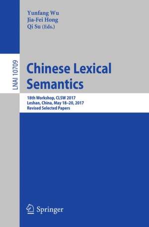 Chinese Lexical Semantics: 18th Workshop, CLSW 2017, Leshan, China, May 18–20, 2017, Revised Selected Papers de Yunfang Wu