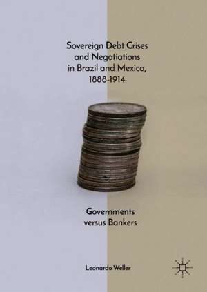 Sovereign Debt Crises and Negotiations in Brazil and Mexico, 1888-1914: Governments versus Bankers de Leonardo Weller