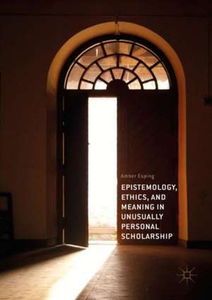 Epistemology, Ethics, and Meaning in Unusually Personal Scholarship de Amber Esping