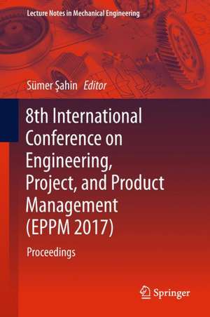 8th International Conference on Engineering, Project, and Product Management (EPPM 2017): Proceedings de Sümer Şahin