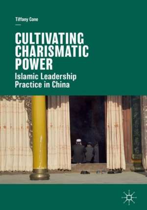 Cultivating Charismatic Power: Islamic Leadership Practice in China de Tiffany Cone