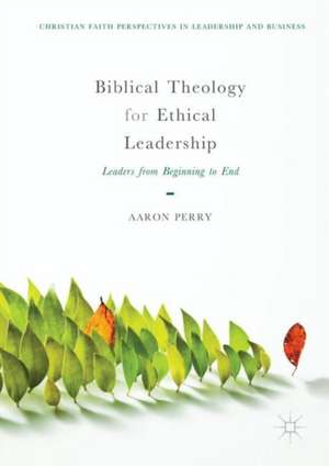 Biblical Theology for Ethical Leadership: Leaders from Beginning to End de Aaron Perry