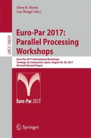 Euro-Par 2017: Parallel Processing Workshops: Euro-Par 2017 International Workshops, Santiago de Compostela, Spain, August 28-29, 2017, Revised Selected Papers de Dora B. Heras