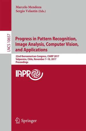 Progress in Pattern Recognition, Image Analysis, Computer Vision, and Applications: 22nd Iberoamerican Congress, CIARP 2017, Valparaíso, Chile, November 7–10, 2017, Proceedings de Marcelo Mendoza