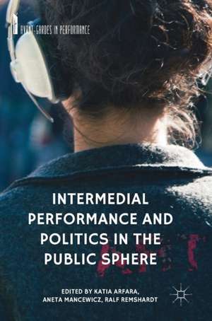 Intermedial Performance and Politics in the Public Sphere de Katia Arfara