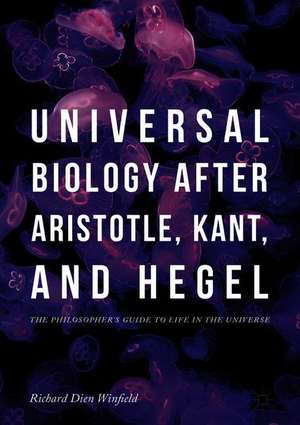 Universal Biology after Aristotle, Kant, and Hegel: The Philosopher's Guide to Life in the Universe de Richard Dien Winfield