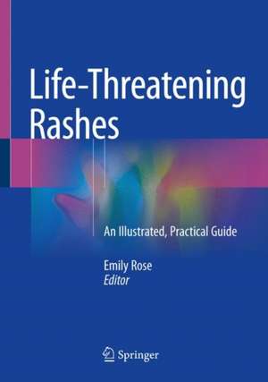 Life-Threatening Rashes: An Illustrated, Practical Guide de Emily Rose