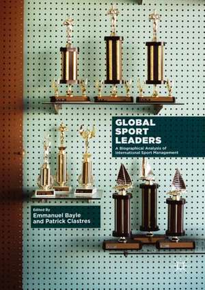 Global Sport Leaders: A Biographical Analysis of International Sport Management de Emmanuel Bayle