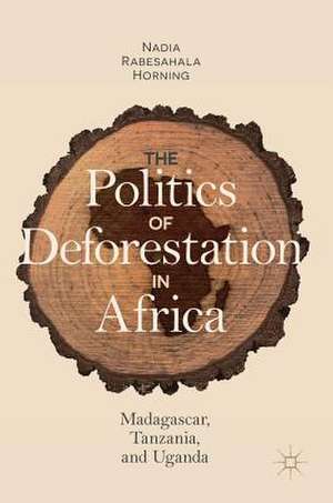 The Politics of Deforestation in Africa: Madagascar, Tanzania, and Uganda de Nadia Rabesahala Horning