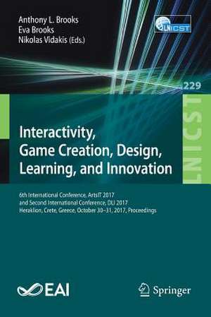 Interactivity, Game Creation, Design, Learning, and Innovation: 6th International Conference, ArtsIT 2017, and Second International Conference, DLI 2017, Heraklion, Crete, Greece, October 30–31, 2017, Proceedings de Anthony L. Brooks