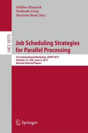 Job Scheduling Strategies for Parallel Processing: 21st International Workshop, JSSPP 2017, Orlando, FL, USA, June 2, 2017, Revised Selected Papers de Dalibor Klusáček