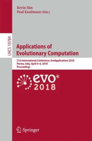 Applications of Evolutionary Computation: 21st International Conference, EvoApplications 2018, Parma, Italy, April 4-6, 2018, Proceedings de Kevin Sim