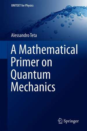 A Mathematical Primer on Quantum Mechanics de Alessandro Teta