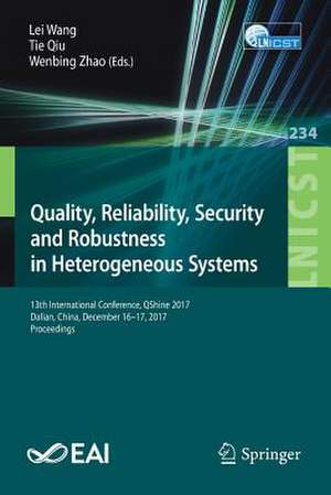 Quality, Reliability, Security and Robustness in Heterogeneous Systems: 13th International Conference, QShine 2017, Dalian, China, December 16 -17, 2017, Proceedings de Lei Wang