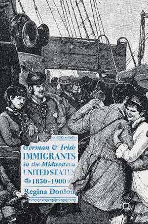 German and Irish Immigrants in the Midwestern United States, 1850–1900 de Regina Donlon