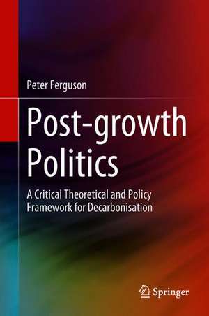 Post-growth Politics: A Critical Theoretical and Policy Framework for Decarbonisation de Peter Ferguson