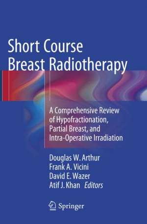 Short Course Breast Radiotherapy: A Comprehensive Review of Hypofractionation, Partial Breast, and Intra-Operative Irradiation de Douglas W Arthur