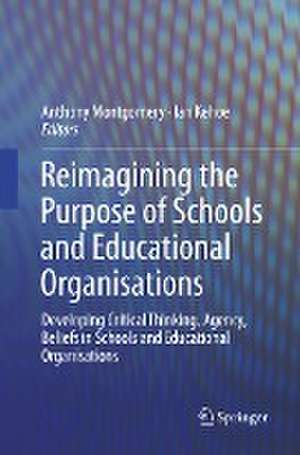 Reimagining the Purpose of Schools and Educational Organisations: Developing Critical Thinking, Agency, Beliefs in Schools and Educational Organisations de Anthony Montgomery