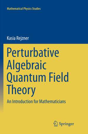 Perturbative Algebraic Quantum Field Theory: An Introduction for Mathematicians de Kasia Rejzner