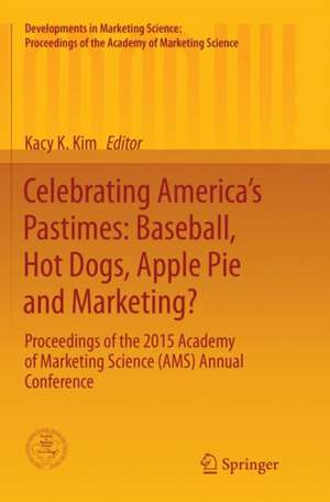 Celebrating America’s Pastimes: Baseball, Hot Dogs, Apple Pie and Marketing?: Proceedings of the 2015 Academy of Marketing Science (AMS) Annual Conference de Kacy Kyungok Kim