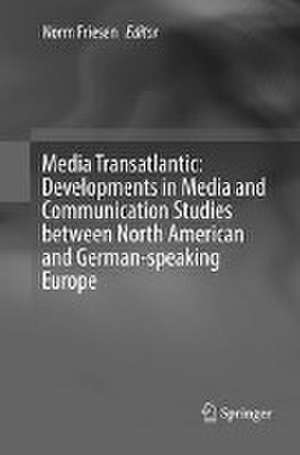 Media Transatlantic: Developments in Media and Communication Studies between North American and German-speaking Europe de Norm Friesen