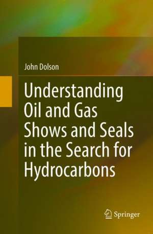 Understanding Oil and Gas Shows and Seals in the Search for Hydrocarbons de John Dolson