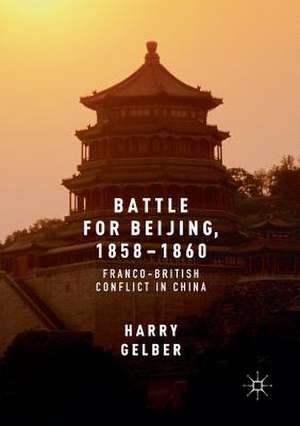 Battle for Beijing, 1858–1860: Franco-British Conflict in China de Harry Gelber