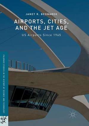 Airports, Cities, and the Jet Age: US Airports Since 1945 de Janet R. Bednarek