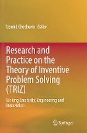 Research and Practice on the Theory of Inventive Problem Solving (TRIZ): Linking Creativity, Engineering and Innovation de Leonid Chechurin