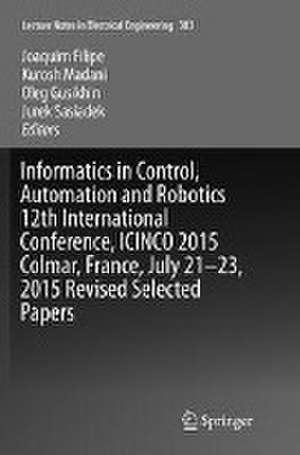 Informatics in Control, Automation and Robotics 12th International Conference, ICINCO 2015 Colmar, France, July 21-23, 2015 Revised Selected Papers de Joaquim Filipe