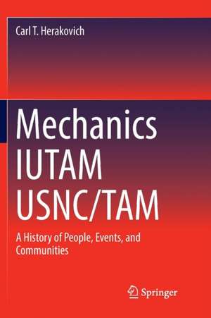 Mechanics IUTAM USNC/TAM: A History of People, Events, and Communities de Carl T. Herakovich