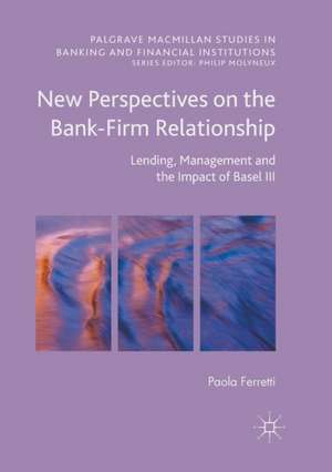 New Perspectives on the Bank-Firm Relationship: Lending, Management and the Impact of Basel III de Paola Ferretti