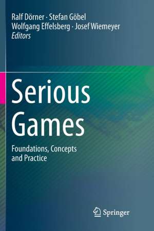 Serious Games: Foundations, Concepts and Practice de Ralf Dörner