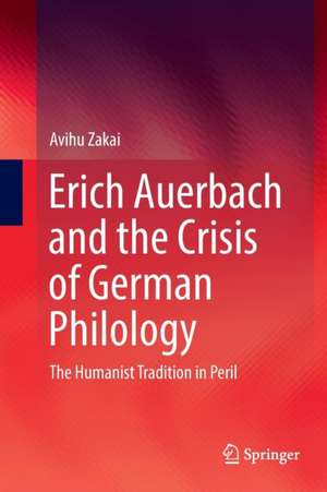 Erich Auerbach and the Crisis of German Philology: The Humanist Tradition in Peril de Avihu Zakai