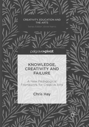 Knowledge, Creativity and Failure: A New Pedagogical Framework for Creative Arts de Chris Hay