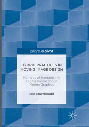 Hybrid Practices in Moving Image Design: Methods of Heritage and Digital Production in Motion Graphics de Iain Macdonald